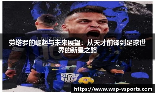 劳塔罗的崛起与未来展望：从天才前锋到足球世界的新星之路