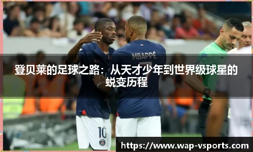 登贝莱的足球之路：从天才少年到世界级球星的蜕变历程