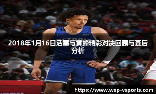 2018年1月16日活塞与黄蜂精彩对决回顾与赛后分析